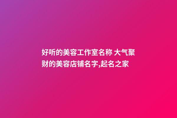 好听的美容工作室名称 大气聚财的美容店铺名字,起名之家-第1张-店铺起名-玄机派